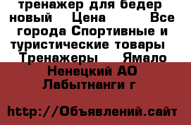 тренажер для бедер. новый  › Цена ­ 400 - Все города Спортивные и туристические товары » Тренажеры   . Ямало-Ненецкий АО,Лабытнанги г.